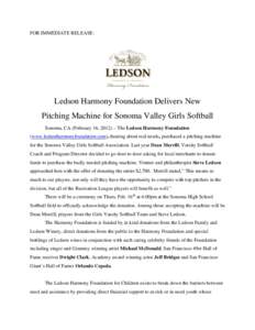 FOR IMMEDIATE RELEASE:  Ledson Harmony Foundation Delivers New Pitching Machine for Sonoma Valley Girls Softball Sonoma, CA (February 16, 2012) – The Ledson Harmony Foundation (www.ledsonharmonyfoundation.com), hearing