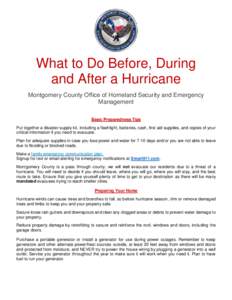 What to Do Before, During and After a Hurricane Montgomery County Office of Homeland Security and Emergency Management Basic Preparedness Tips Put together a disaster supply kit, including a flashlight, batteries, cash, 