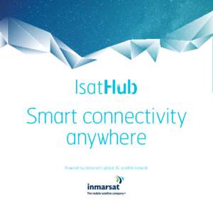 Smart connectivity anywhere Powered by Inmarsat’s global 3G satellite network IsatHub : smart connectivity anywhere