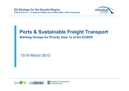 EU Strategy for the Danube Region Priority Area 1a – To improve mobility and multimodality: Inland waterways Ports & Sustainable Freight Transport Working Groups for Priority Area 1a of the EUSDR