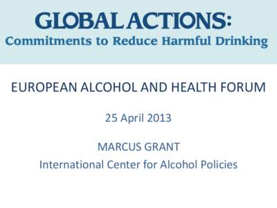 EUROPEAN ALCOHOL AND HEALTH FORUM 25 April 2013 MARCUS GRANT International Center for Alcohol Policies  REDUCING HARMFUL USE OF ALCOHOL