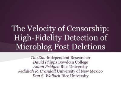 The Velocity of Censorship: High-Fidelity Detection of Microblog Post Deletions Tao Zhu Independent Researcher David Phipps Bowdoin College Adam Pridgen Rice University