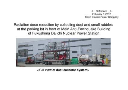 ＜ Reference ＞ February 3, 2012 Tokyo Electric Power Company Radiation dose reduction by collecting dust and small rubbles at the parking lot in front of Main Anti-Earthquake Building