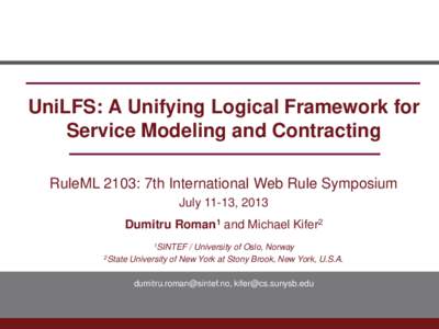 UniLFS: A Unifying Logical Framework for Service Modeling and Contracting RuleML 2103: 7th International Web Rule Symposium July 11-13, 2013 Dumitru Roman1 and Michael Kifer2 1SINTEF