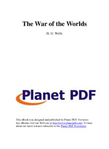 The War of the Worlds H. G. Wells This eBook was designed and published by Planet PDF. For more free eBooks visit our Web site at http://www.planetpdf.com/. To hear about our latest releases subscribe to the Planet PDF N
