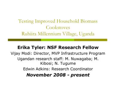 Testing Improved Household Biomass Cookstoves Ruhiira Millennium Village, Uganda Erika Tyler: NSF Research Fellow Vijay Modi: Director, MVP Infrastructure Program Ugandan research staff: M. Nuwagaba; M.