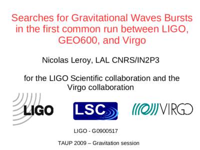 Searches for Gravitational Waves Bursts in the first common run between LIGO, GEO600, and Virgo Nicolas Leroy, LAL CNRS/IN2P3 for the LIGO Scientific collaboration and the Virgo collaboration