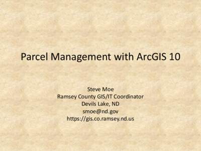 Parcel Management with ArcGIS 10 Steve Moe Ramsey County GIS/IT Coordinator Devils Lake, ND [removed] https://gis.co.ramsey.nd.us