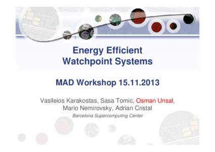 Energy Efficient Watchpoint Systems MAD WorkshopVasileios Karakostas, Sasa Tomic, Osman Unsal, Mario Nemirovsky, Adrian Cristal Barcelona Supercomputing Center