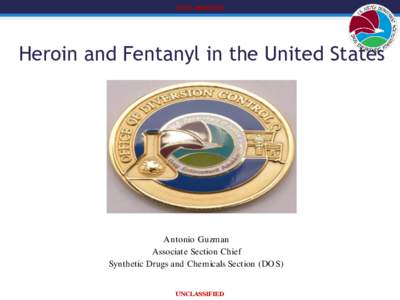 UNCLASSIFIED  Heroin and Fentanyl in the United States Antonio Guzman Associate Section Chief