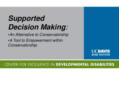Supported Decision Making: •An Alternative to Conservatorship •A Tool to Empowerment within Conservatorship