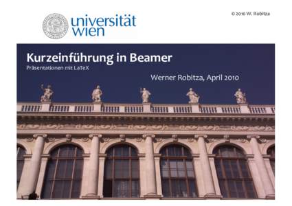 ©	  2010	  W.	  Robitza	    Kurzeinführung	  in	  Beamer	   Präsentationen	  mit	  LaTeX	    Werner	  Robitza,	  April	  2010	  
