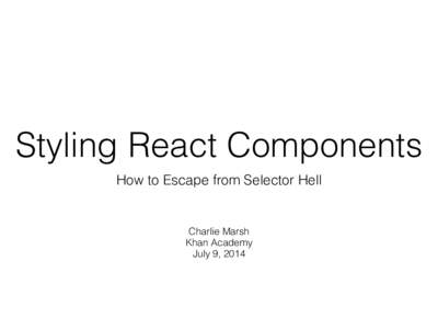 Styling React Components How to Escape from Selector Hell Charlie Marsh Khan Academy July 9, 2014