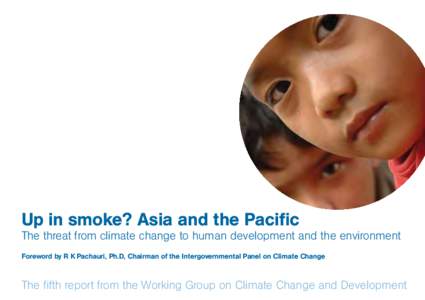 Up in smoke? Asia and the Pacific  The threat from climate change to human development and the environment Foreword by R K Pachauri, Ph.D, Chairman of the Intergovernmental Panel on Climate Change  The fifth report from 