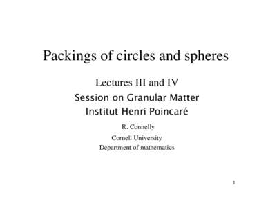 Packings of circles and spheres Lectures III and IV Session on Granular Matter Institut Henri Poincaré R. Connelly Cornell University