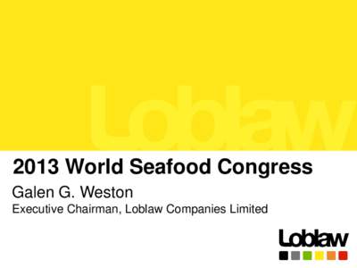 2013 World Seafood Congress Galen G. Weston Executive Chairman, Loblaw Companies Limited 1