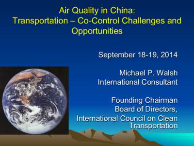 Air Quality in China: Transportation – Co-Control Challenges and Opportunities September 18-19, 2014 Michael P. Walsh International Consultant