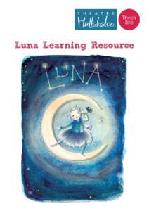 Luna Learning Resource  © Theatre Hullabaloo, 2013 Learning Resource Guide Writers: Jane Thain, Kevin Lewis & Miranda Thain Layout: Dorcas Pye Cover Illustration: © Caroline Thaw