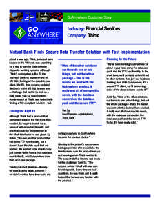 GoAnywhere Customer Story  Industry: Financial Services Company: Think  Mutual Bank Finds Secure Data Transfer Solution with Fast Implementation