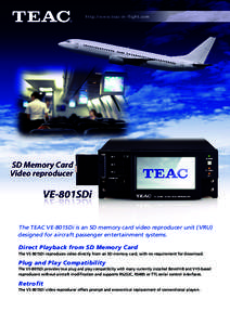 http://www.teac-in-flight.com  The TEAC VE-801SDi is an SD memory card video reproducer unit (VRU) designed for aircraft passenger entertainment systems.  Direct Playback from SD Memory Card