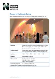 Cocoon in the Darwin Centre Please use this information to help you and your students get the most from your visit. On arrival	Use the main entrance on Cromwell Road, then check in at School Reception in the Picnic Area