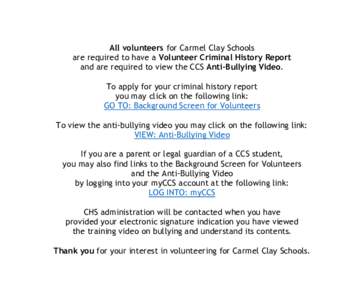 All volunteers for Carmel Clay Schools are required to have a Volunteer Criminal History Report and are required to view the CCS Anti-Bullying Video. To apply for your criminal history report you may click on the followi