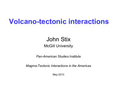 Volcano-tectonic interactions John Stix McGill University Pan-American Studies Institute Magma-Tectonic Interactions in the Americas May 2013