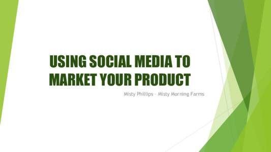 USING SOCIAL MEDIA TO MARKET YOUR PRODUCT Misty Phillips – Misty Morning Farms BENEFITS OF SOCIAL MEDIA Easy to Reach Customers