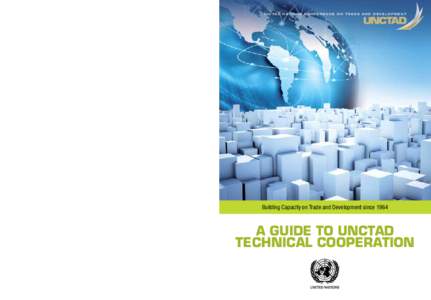 U n i t e d N at i o n s C o n f e r e n c e o n T r a d e A n d D e v e l o p m e n t  Building Capacity on Trade and Development since 1964 A Guide to UNCTAD Technical Cooperation