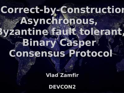 Correct-by-Construction Asynchronous, Byzantine fault tolerant, Binary Casper Consensus Protocol Vlad Zamfir