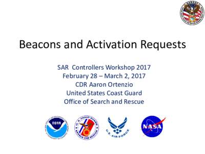 Beacons and Activation Requests SAR Controllers Workshop 2017 February 28 – March 2, 2017 CDR Aaron Ortenzio United States Coast Guard Office of Search and Rescue