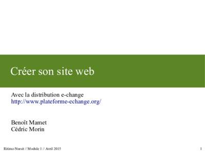 Créer son site web Avec la distribution e-change http://www.plateforme-echange.org/ Benoît Mamet Cédric Morin Ritimo-Nursit // Module 1 // Avril 2015