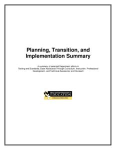 Planning, Transition, and Implementation Summary A summary of selected Department efforts in Testing and Standards; State Assistance Through Curriculum, Instruction, Professional Development, and Technical Assistance; an