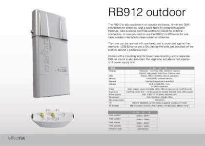 RB912 outdoor The RB912 is also available in an outdoor enclosure, fit with two SMA connectors for antennas, and a cable hood for protection against moisture. Also available are three additional places for antenna connec