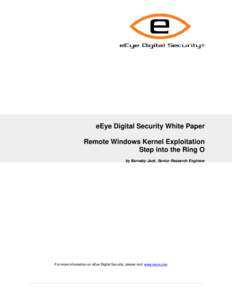 eEye Digital Security White Paper Remote Windows Kernel Exploitation Step into the Ring O by Barnaby Jack, Senior Research Engineer  For more information on eEye Digital Security, please visit: www.eeye.com