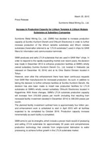 March 25, 2015 Press Release Sumitomo Metal Mining Co., Ltd. Increase in Production Capacity for Lithium Tantalate & Lithium Niobate Substrates at Subsidiary Companies Sumitomo Metal Mining Co., Ltd. (SMM) has decided to