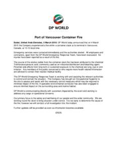 Port of Vancouver Container Fire Dubai, United Arab Emirates, 5 March 2015: DP World today announced that on 4 March 2015 the Company experienced a fire within a container stack at its terminal in Vancouver, Canada, at 1