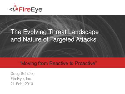 The Evolving Threat Landscape and Nature of Targeted Attacks “Moving from Reactive to Proactive” Doug Schultz, FireEye, Inc.