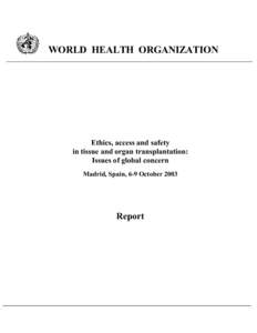 WORLD HEALTH ORGANIZATION  Ethics, access and safety in tissue and organ transplantation: Issues of global concern Madrid, Spain, 6-9 October 2003