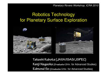 Planetary Rovers Workshop, ICRA[removed]Robotics Technology for Planetary Surface Exploration  Takashi Kubota (JAXA/ISAS/JSPEC)