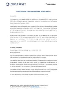 Press release  LCH.Clearnet Ltd Receives EMIR Authorisation 12 June 2014 LCH.Clearnet Ltd, LCH.Clearnet Group’s UK-based central counterparty (CCP), today announced that the Bank of England approved its application as 