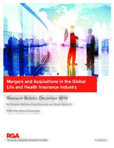 Mergers and Acquisitions in the Global Life and Health Insurance Industry  Mergers and Acquisitions in the Global Life and Health Insurance Industry Research Bulletin, December 2015 By Rebekah Matthew, Diana Bosworth and
