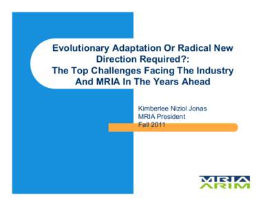 Evolutionary Adaptation Or Radical New Direction Required?: The Top Challenges Facing The Industry And MRIA In The Years Ahead Kimberlee Niziol Jonas MRIA President