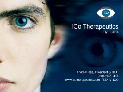 iCo Therapeutics July 1, 2014 Andrew Rae, President & CEO[removed]www.icotherapeutics.com / TSX-V: ICO