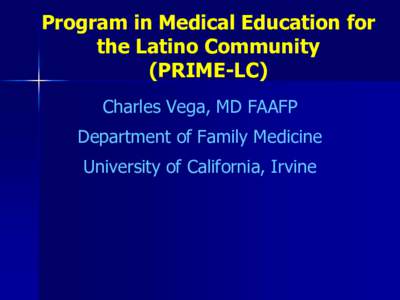 Program in Medical Education for the Latino Community (PRIME-LC) Charles Vega, MD FAAFP  Department of Family Medicine