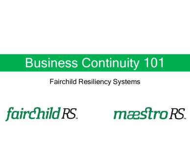 Business Continuity 101 Fairchild Resiliency Systems Business Continuity • Business Continuity (BC) is defined as the capability of the organization to continue