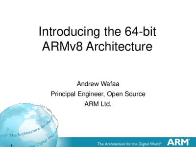 Introducing the 64-bit ARMv8 Architecture Andrew Wafaa Principal Engineer, Open Source  ARM Ltd.