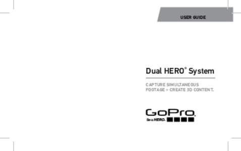 USER GUIDE  Dual HERO® System CAPTURE SIMULTANEOUS FOOTAGE + CREATE 3D CONTENT.