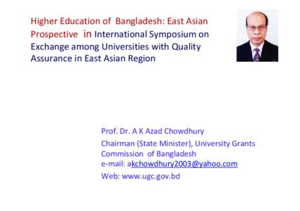 Higher Education of  Bangladesh: East Asian  Prospective in International Symposium on  Exchange among Universities with Quality  Assurance in East Asian Region  Prof. Dr. A K Azad Chowdhury