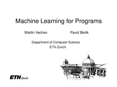 Machine Learning for Programs Martin Vechev Pavol Bielik  Department of Computer Science